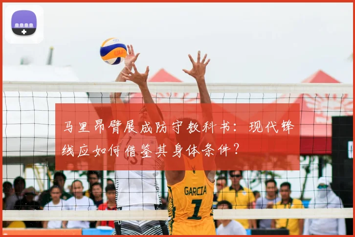 马里昂臂展成防守教科书：现代锋线应如何借鉴其身体条件？