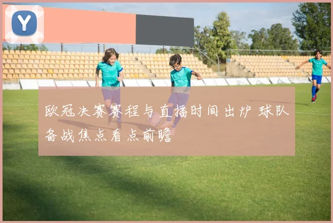 欧冠决赛赛程与直播时间出炉 球队备战焦点看点前瞻