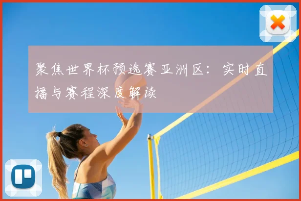 聚焦世界杯预选赛亚洲区：实时直播与赛程深度解读