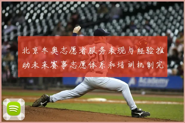 北京冬奥志愿者服务表现与经验推动未来赛事志愿体系和培训机制完善