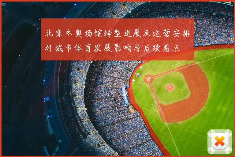 北京冬奥场馆转型进展及运营安排对城市体育发展影响与后续看点