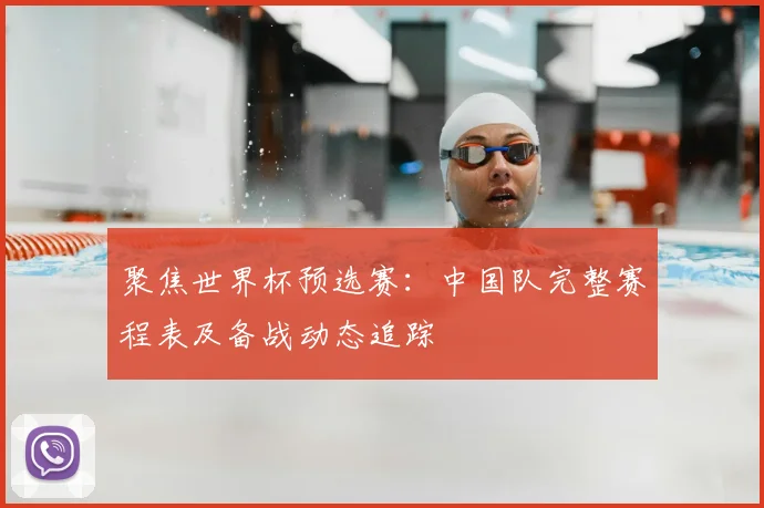 聚焦世界杯预选赛：中国队完整赛程表及备战动态追踪