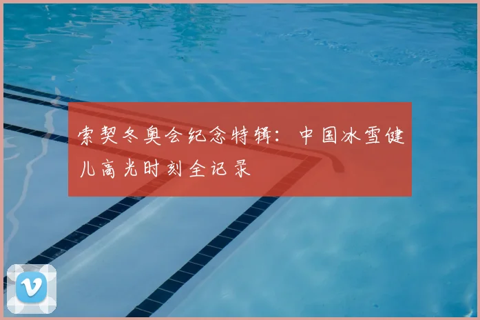 索契冬奥会纪念特辑：中国冰雪健儿高光时刻全记录